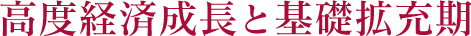 高度経済成長と基礎拡充期